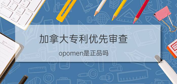 加拿大专利优先审查 opomen是正品吗？